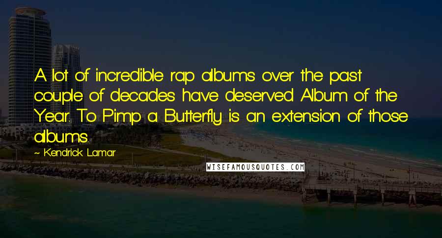 Kendrick Lamar Quotes: A lot of incredible rap albums over the past couple of decades have deserved Album of the Year. To Pimp a Butterfly is an extension of those albums.