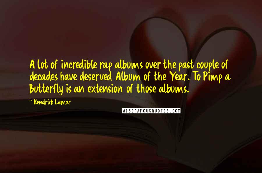 Kendrick Lamar Quotes: A lot of incredible rap albums over the past couple of decades have deserved Album of the Year. To Pimp a Butterfly is an extension of those albums.