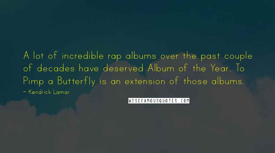 Kendrick Lamar Quotes: A lot of incredible rap albums over the past couple of decades have deserved Album of the Year. To Pimp a Butterfly is an extension of those albums.
