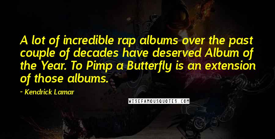 Kendrick Lamar Quotes: A lot of incredible rap albums over the past couple of decades have deserved Album of the Year. To Pimp a Butterfly is an extension of those albums.