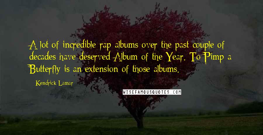 Kendrick Lamar Quotes: A lot of incredible rap albums over the past couple of decades have deserved Album of the Year. To Pimp a Butterfly is an extension of those albums.