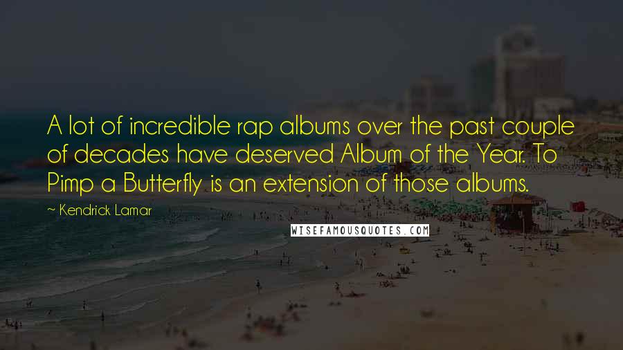Kendrick Lamar Quotes: A lot of incredible rap albums over the past couple of decades have deserved Album of the Year. To Pimp a Butterfly is an extension of those albums.