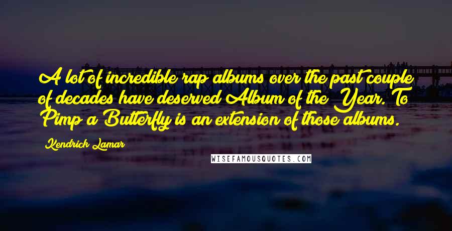 Kendrick Lamar Quotes: A lot of incredible rap albums over the past couple of decades have deserved Album of the Year. To Pimp a Butterfly is an extension of those albums.