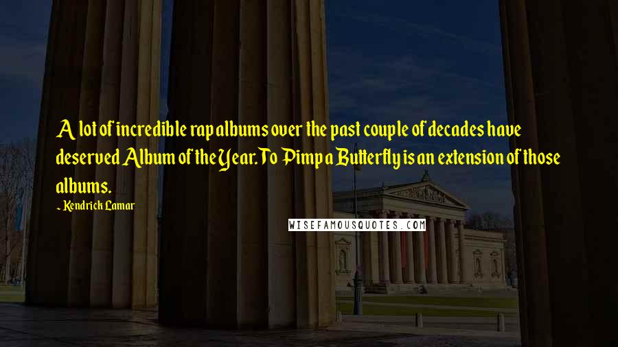 Kendrick Lamar Quotes: A lot of incredible rap albums over the past couple of decades have deserved Album of the Year. To Pimp a Butterfly is an extension of those albums.
