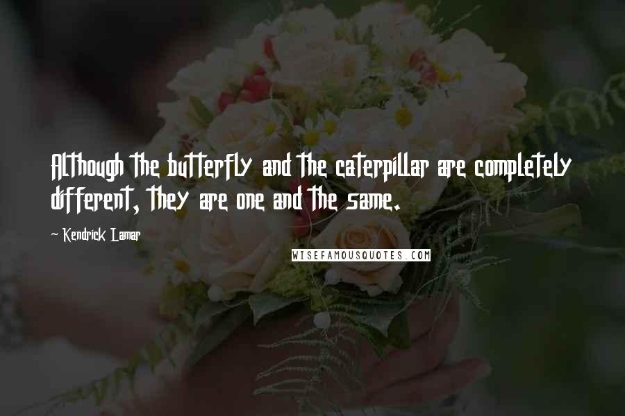 Kendrick Lamar Quotes: Although the butterfly and the caterpillar are completely different, they are one and the same.