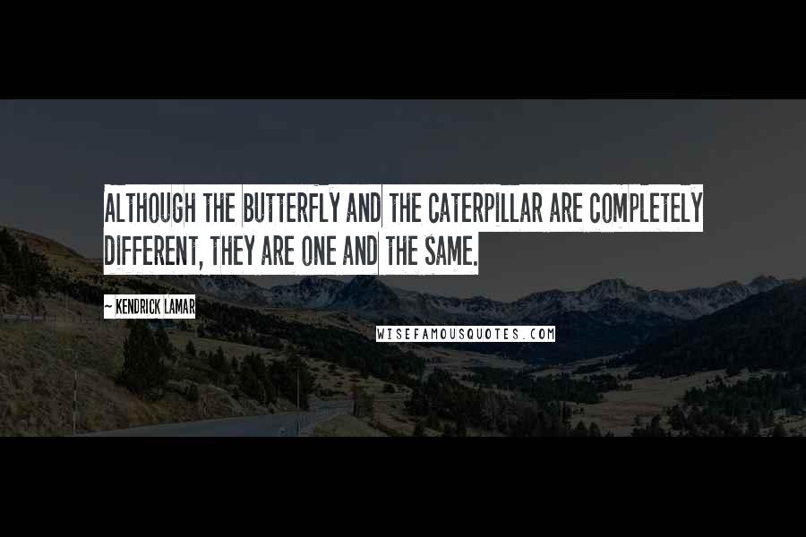 Kendrick Lamar Quotes: Although the butterfly and the caterpillar are completely different, they are one and the same.