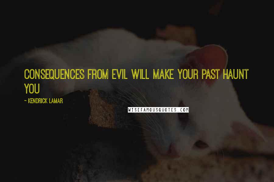 Kendrick Lamar Quotes: Consequences from evil will make your past haunt you
