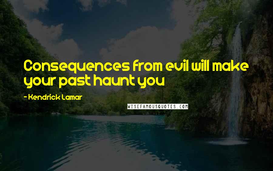 Kendrick Lamar Quotes: Consequences from evil will make your past haunt you