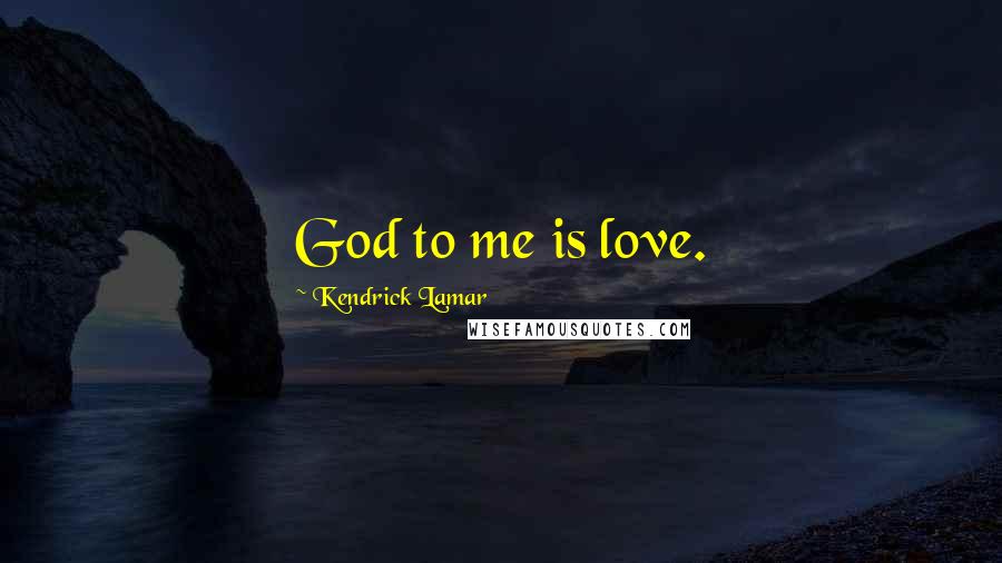 Kendrick Lamar Quotes: God to me is love.