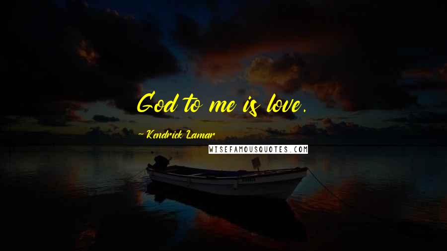 Kendrick Lamar Quotes: God to me is love.