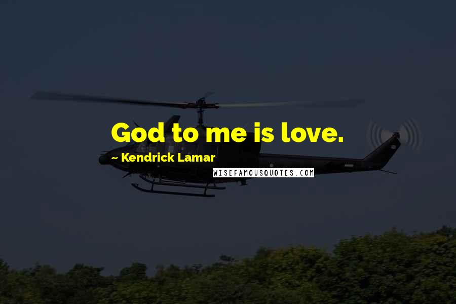 Kendrick Lamar Quotes: God to me is love.