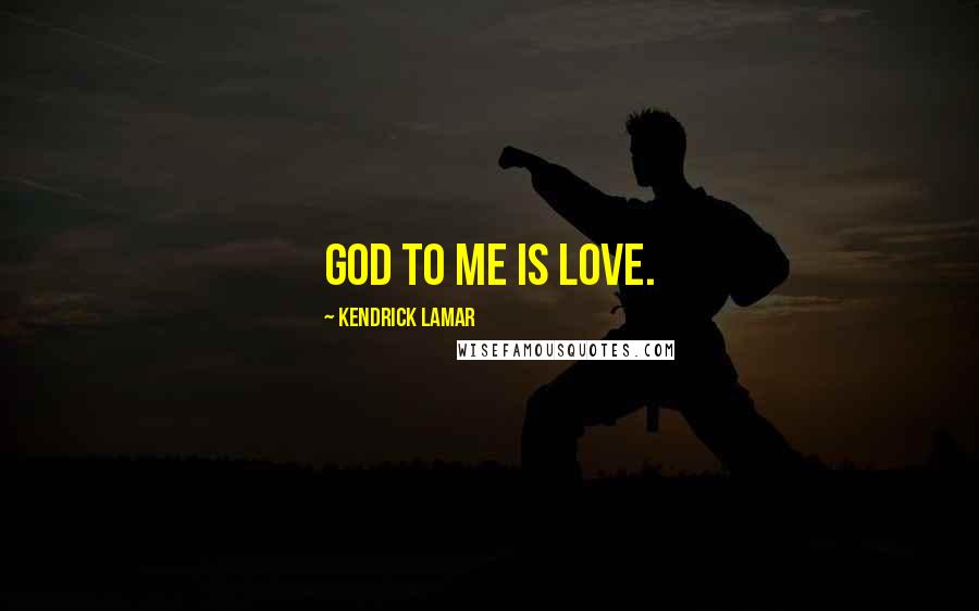 Kendrick Lamar Quotes: God to me is love.