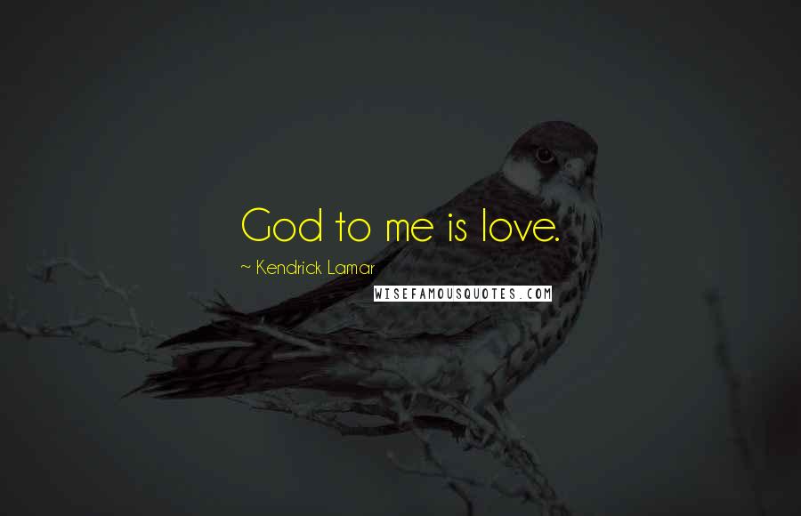 Kendrick Lamar Quotes: God to me is love.