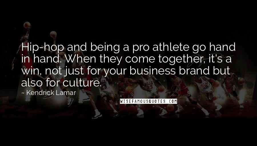 Kendrick Lamar Quotes: Hip-hop and being a pro athlete go hand in hand. When they come together, it's a win, not just for your business brand but also for culture.