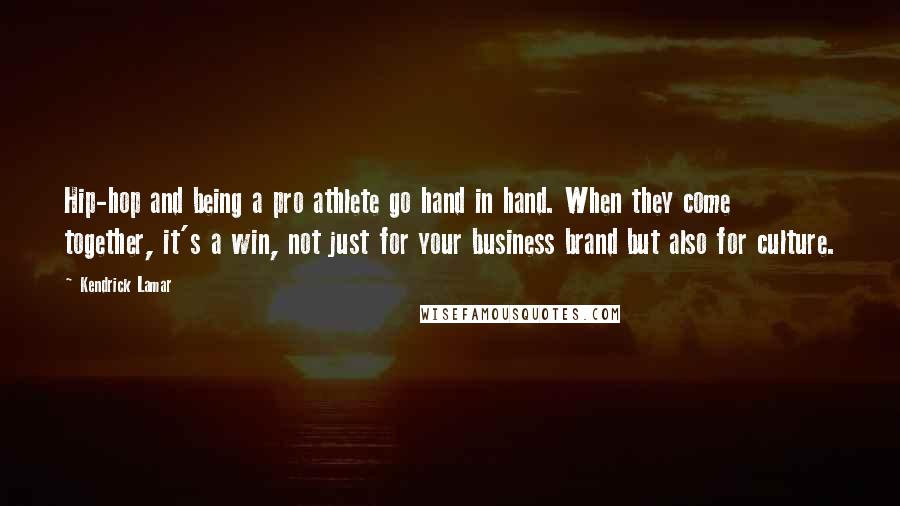 Kendrick Lamar Quotes: Hip-hop and being a pro athlete go hand in hand. When they come together, it's a win, not just for your business brand but also for culture.