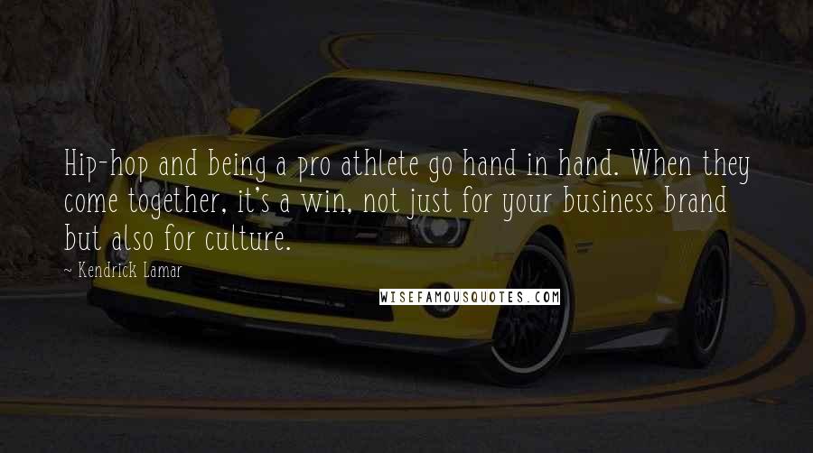 Kendrick Lamar Quotes: Hip-hop and being a pro athlete go hand in hand. When they come together, it's a win, not just for your business brand but also for culture.