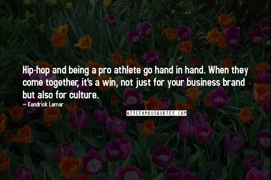 Kendrick Lamar Quotes: Hip-hop and being a pro athlete go hand in hand. When they come together, it's a win, not just for your business brand but also for culture.