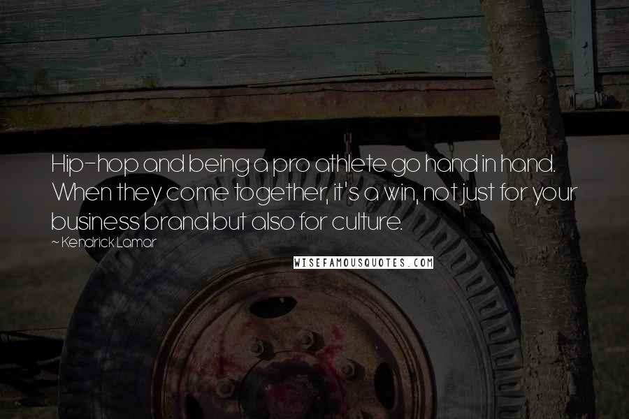 Kendrick Lamar Quotes: Hip-hop and being a pro athlete go hand in hand. When they come together, it's a win, not just for your business brand but also for culture.