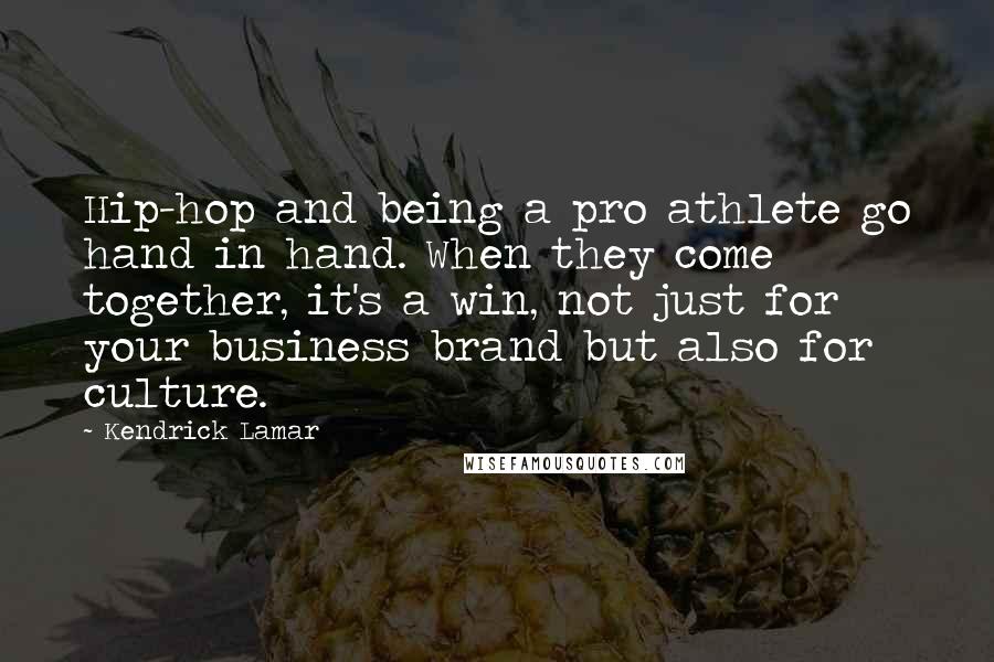 Kendrick Lamar Quotes: Hip-hop and being a pro athlete go hand in hand. When they come together, it's a win, not just for your business brand but also for culture.