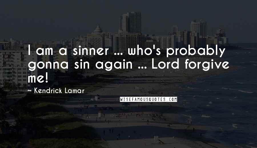 Kendrick Lamar Quotes: I am a sinner ... who's probably gonna sin again ... Lord forgive me!