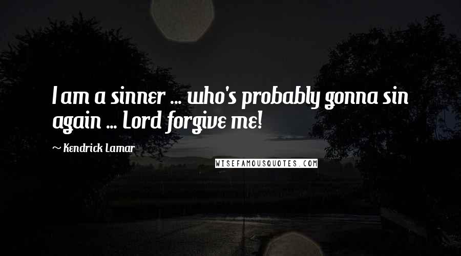 Kendrick Lamar Quotes: I am a sinner ... who's probably gonna sin again ... Lord forgive me!