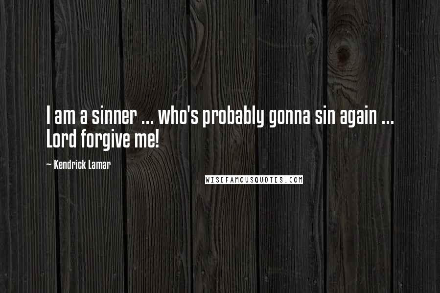 Kendrick Lamar Quotes: I am a sinner ... who's probably gonna sin again ... Lord forgive me!