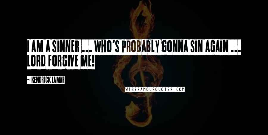 Kendrick Lamar Quotes: I am a sinner ... who's probably gonna sin again ... Lord forgive me!