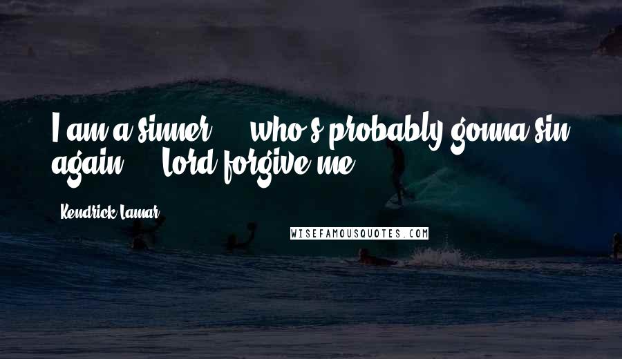 Kendrick Lamar Quotes: I am a sinner ... who's probably gonna sin again ... Lord forgive me!