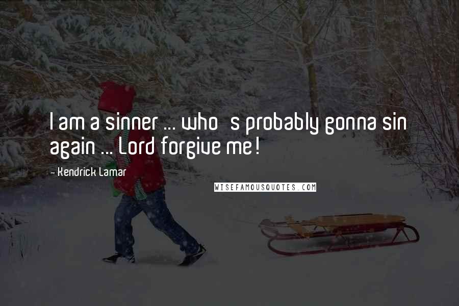 Kendrick Lamar Quotes: I am a sinner ... who's probably gonna sin again ... Lord forgive me!