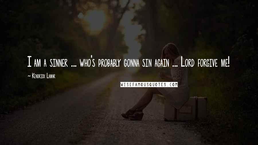 Kendrick Lamar Quotes: I am a sinner ... who's probably gonna sin again ... Lord forgive me!