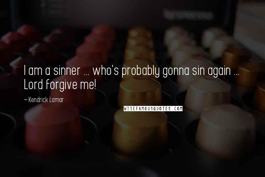 Kendrick Lamar Quotes: I am a sinner ... who's probably gonna sin again ... Lord forgive me!
