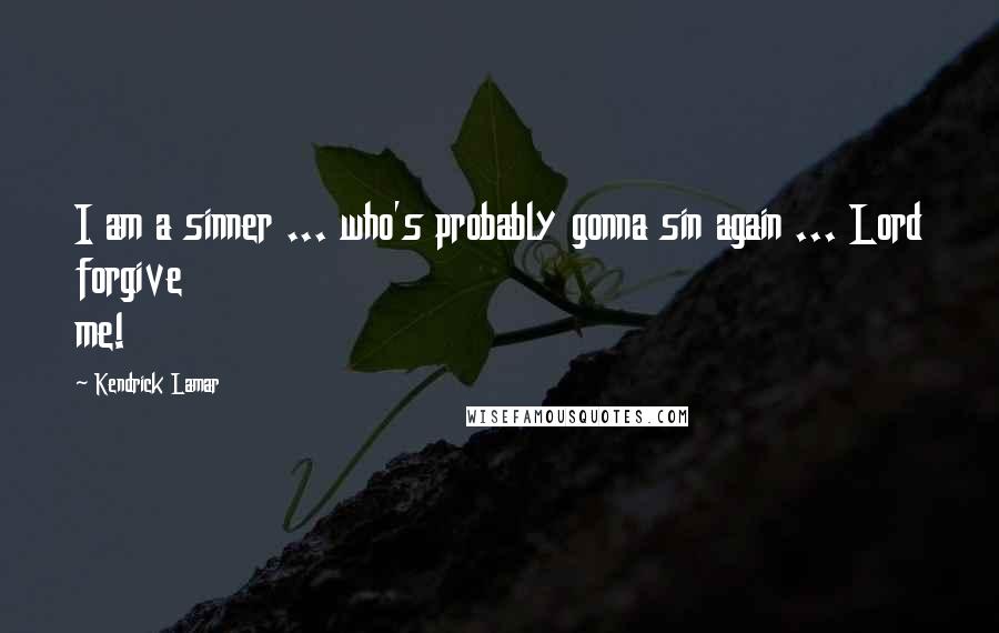 Kendrick Lamar Quotes: I am a sinner ... who's probably gonna sin again ... Lord forgive me!