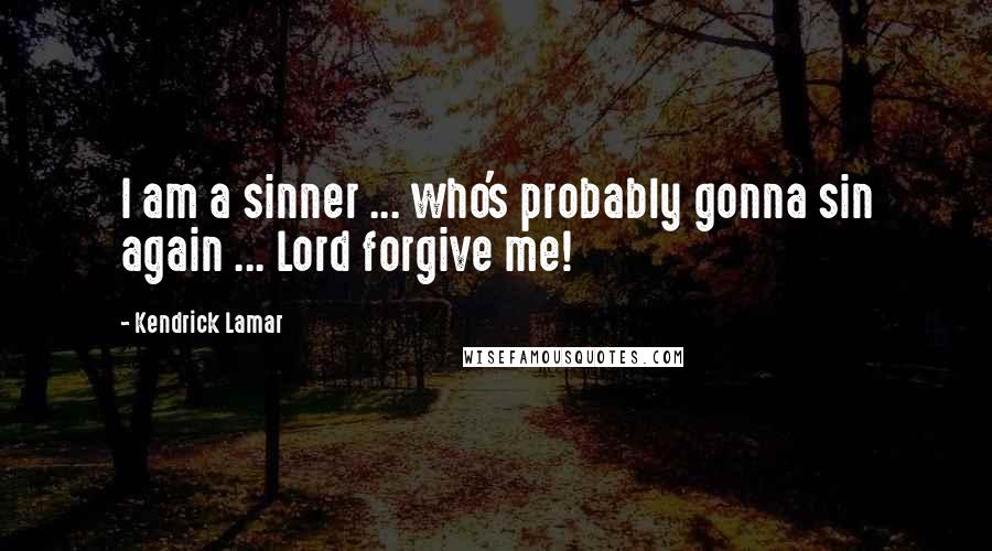Kendrick Lamar Quotes: I am a sinner ... who's probably gonna sin again ... Lord forgive me!