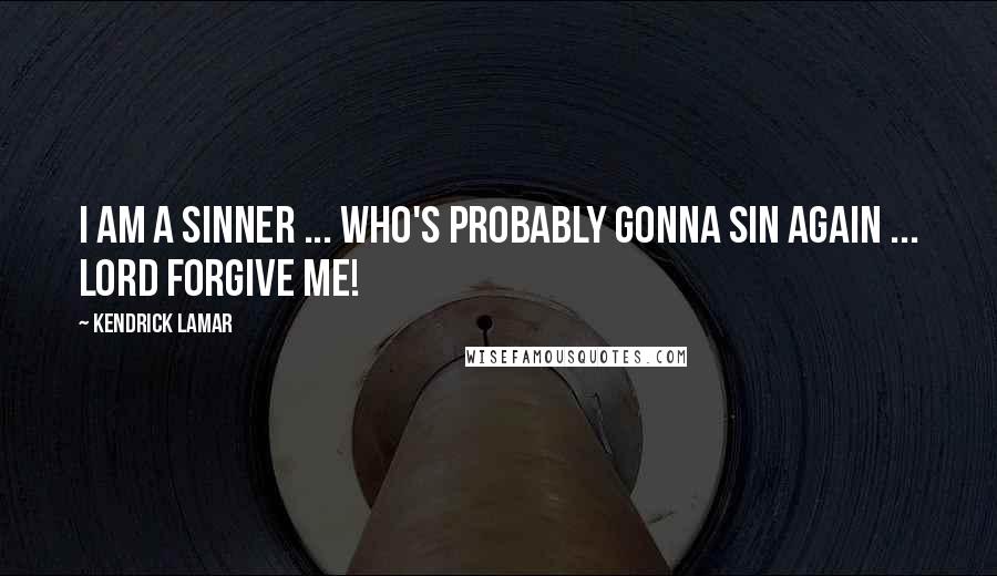 Kendrick Lamar Quotes: I am a sinner ... who's probably gonna sin again ... Lord forgive me!