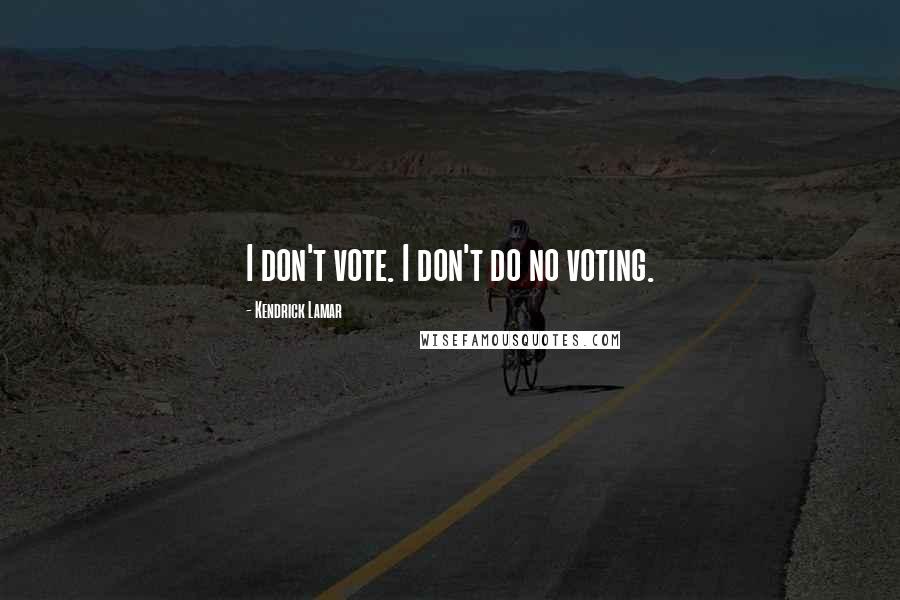 Kendrick Lamar Quotes: I don't vote. I don't do no voting.