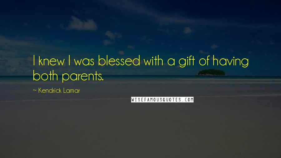 Kendrick Lamar Quotes: I knew I was blessed with a gift of having both parents.