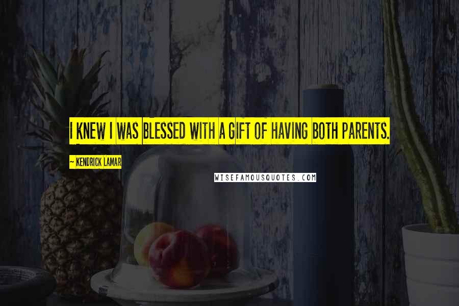 Kendrick Lamar Quotes: I knew I was blessed with a gift of having both parents.