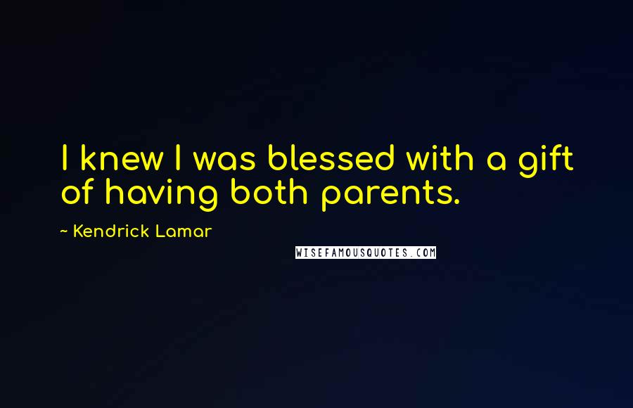 Kendrick Lamar Quotes: I knew I was blessed with a gift of having both parents.