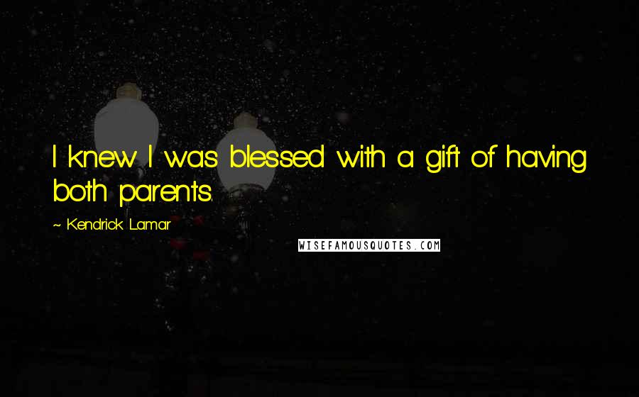 Kendrick Lamar Quotes: I knew I was blessed with a gift of having both parents.