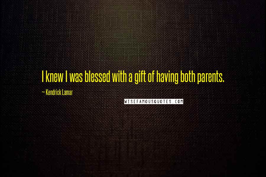 Kendrick Lamar Quotes: I knew I was blessed with a gift of having both parents.