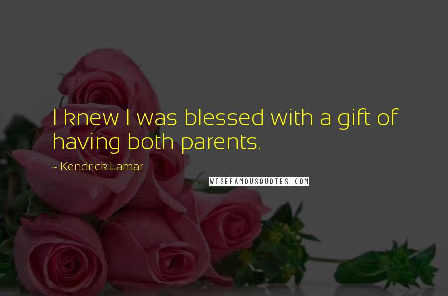 Kendrick Lamar Quotes: I knew I was blessed with a gift of having both parents.
