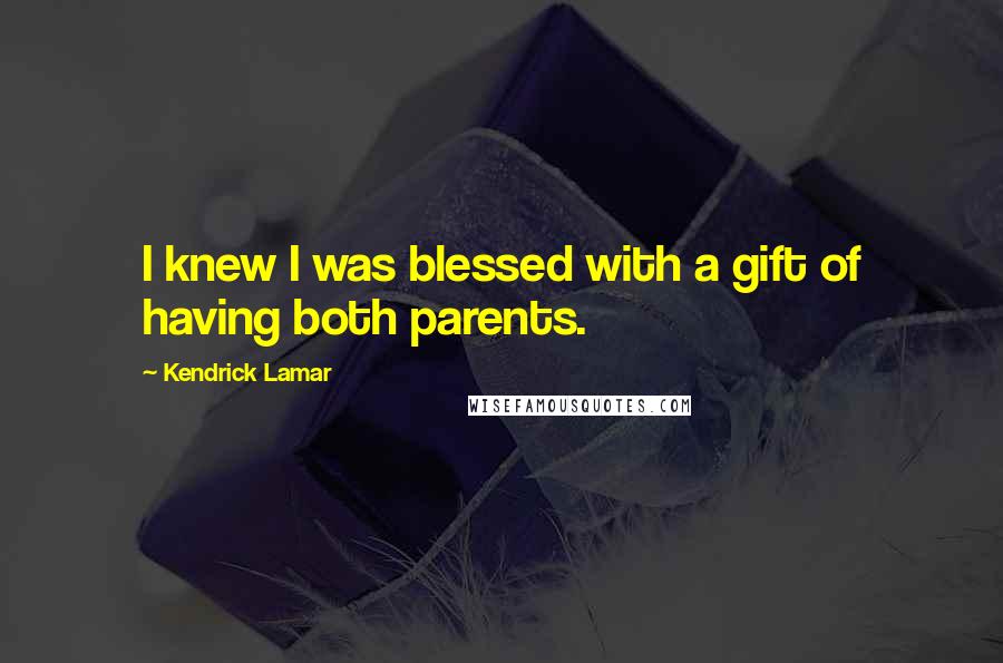Kendrick Lamar Quotes: I knew I was blessed with a gift of having both parents.