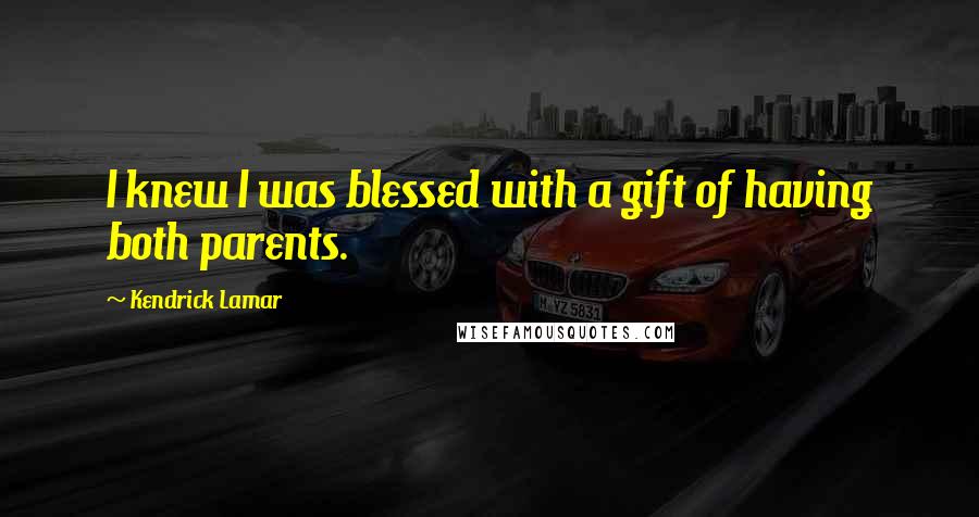 Kendrick Lamar Quotes: I knew I was blessed with a gift of having both parents.