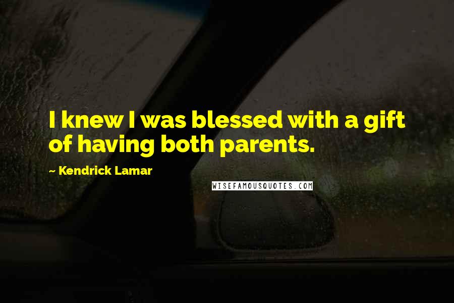 Kendrick Lamar Quotes: I knew I was blessed with a gift of having both parents.