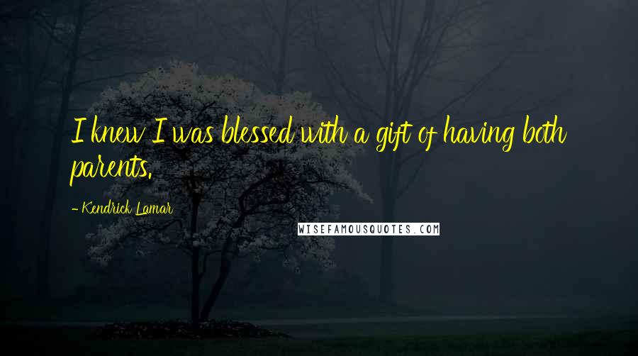 Kendrick Lamar Quotes: I knew I was blessed with a gift of having both parents.