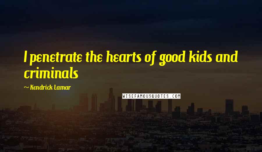 Kendrick Lamar Quotes: I penetrate the hearts of good kids and criminals