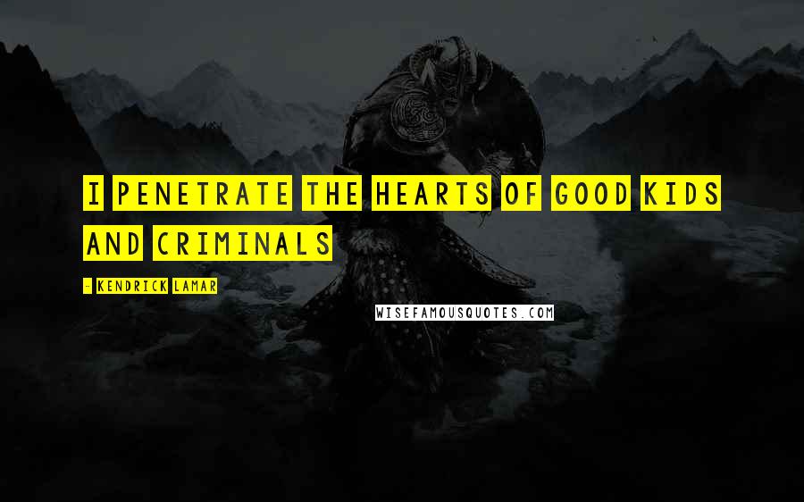 Kendrick Lamar Quotes: I penetrate the hearts of good kids and criminals