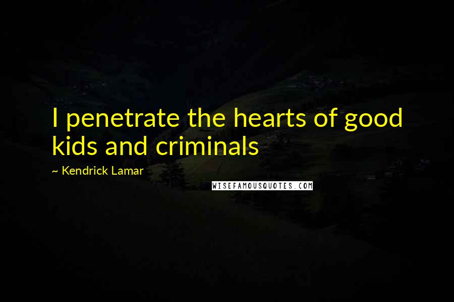 Kendrick Lamar Quotes: I penetrate the hearts of good kids and criminals