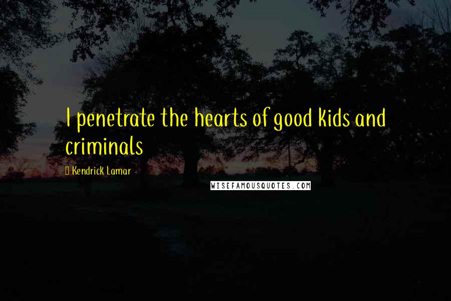 Kendrick Lamar Quotes: I penetrate the hearts of good kids and criminals