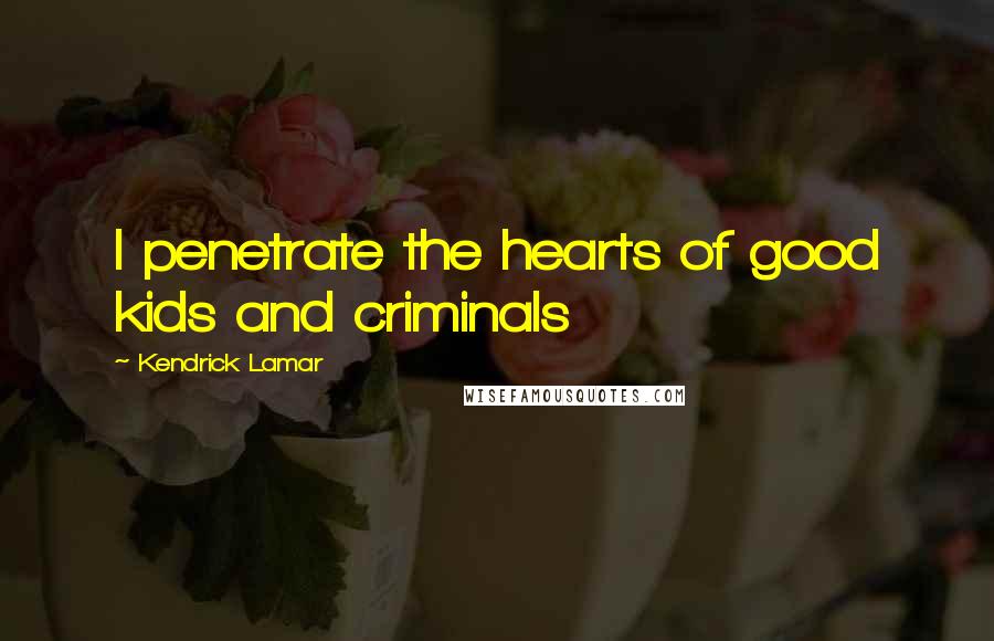 Kendrick Lamar Quotes: I penetrate the hearts of good kids and criminals